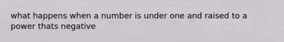 what happens when a number is under one and raised to a power thats negative