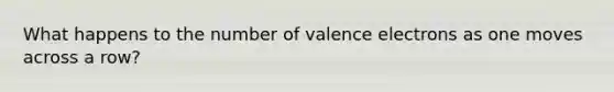 What happens to the number of valence electrons as one moves across a row?