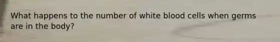 What happens to the number of white blood cells when germs are in the body?