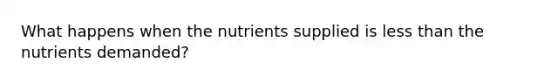 What happens when the nutrients supplied is less than the nutrients demanded?