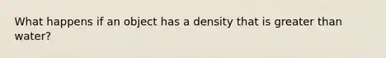 What happens if an object has a density that is greater than water?