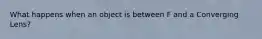 What happens when an object is between F and a Converging Lens?