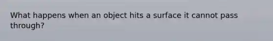 What happens when an object hits a surface it cannot pass through?