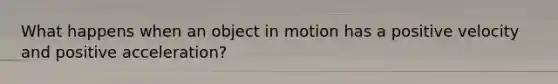 What happens when an object in motion has a positive velocity and positive acceleration?