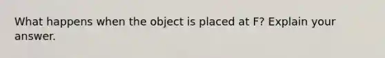 What happens when the object is placed at F? Explain your answer.