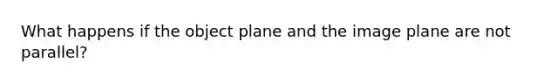 What happens if the object plane and the image plane are not parallel?