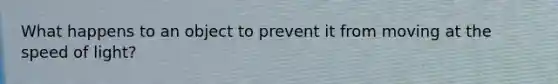 What happens to an object to prevent it from moving at the speed of light?