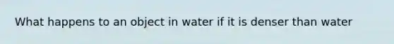 What happens to an object in water if it is denser than water