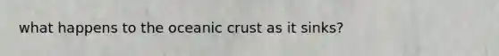 what happens to the oceanic crust as it sinks?