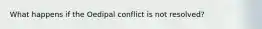 What happens if the Oedipal conflict is not resolved?