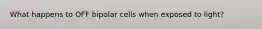 What happens to OFF bipolar cells when exposed to light?