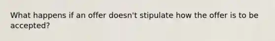 What happens if an offer doesn't stipulate how the offer is to be accepted?