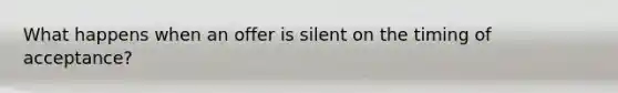 What happens when an offer is silent on the timing of acceptance?