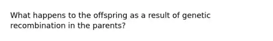 What happens to the offspring as a result of genetic recombination in the parents?