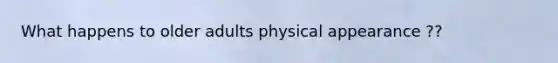 What happens to older adults physical appearance ??