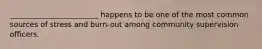 ________________________ happens to be one of the most common sources of stress and burn-out among community supervision officers.