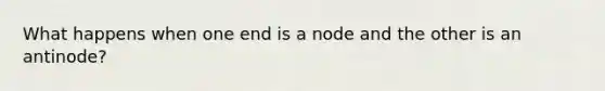 What happens when one end is a node and the other is an antinode?