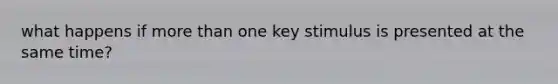 what happens if more than one key stimulus is presented at the same time?