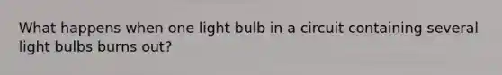 What happens when one light bulb in a circuit containing several light bulbs burns out?