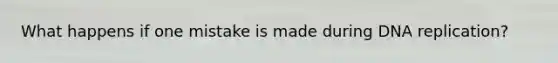What happens if one mistake is made during DNA replication?