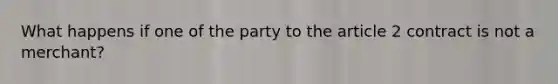 What happens if one of the party to the article 2 contract is not a merchant?