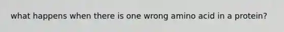 what happens when there is one wrong amino acid in a protein?