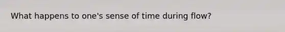 What happens to one's sense of time during flow?