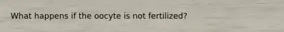 What happens if the oocyte is not fertilized?