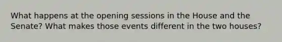 What happens at the opening sessions in the House and the Senate? What makes those events different in the two houses?