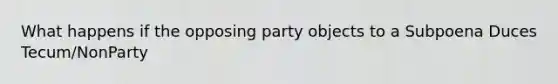 What happens if the opposing party objects to a Subpoena Duces Tecum/NonParty