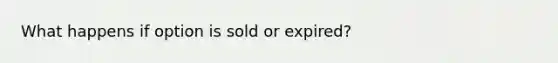 What happens if option is sold or expired?