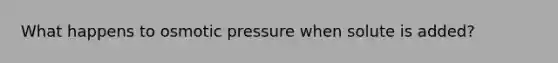 What happens to osmotic pressure when solute is added?