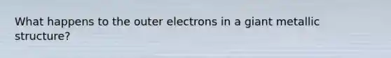 What happens to the outer electrons in a giant metallic structure?