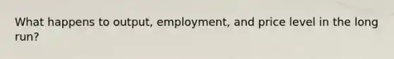 What happens to output, employment, and price level in the long run?