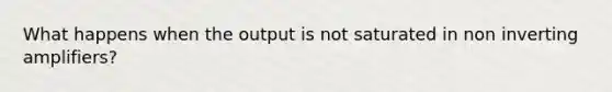 What happens when the output is not saturated in non inverting amplifiers?