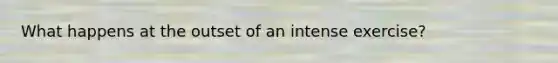 What happens at the outset of an intense exercise?