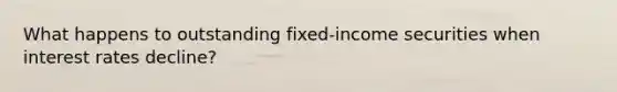 What happens to outstanding fixed-income securities when interest rates decline?
