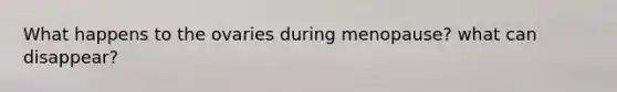 What happens to the ovaries during menopause? what can disappear?