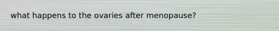 what happens to the ovaries after menopause?