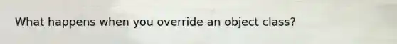 What happens when you override an object class?