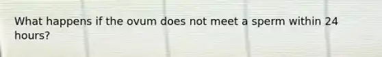 What happens if the ovum does not meet a sperm within 24 hours?