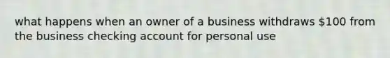 what happens when an owner of a business withdraws 100 from the business checking account for personal use