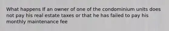 What happens If an owner of one of the condominium units does not pay his real estate taxes or that he has failed to pay his monthly maintenance fee