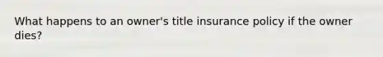 What happens to an owner's title insurance policy if the owner dies?