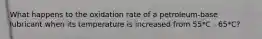 What happens to the oxidation rate of a petroleum-base lubricant when its temperature is increased from 55*C - 65*C?