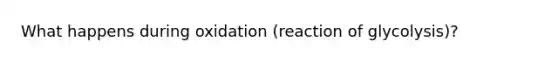 What happens during oxidation (reaction of glycolysis)?