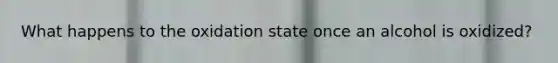 What happens to the oxidation state once an alcohol is oxidized?