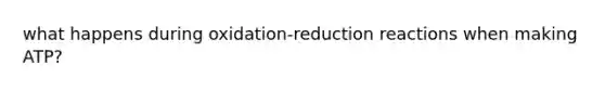 what happens during oxidation-reduction reactions when making ATP?