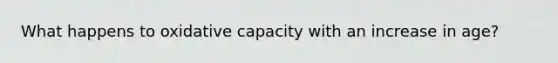 What happens to oxidative capacity with an increase in age?