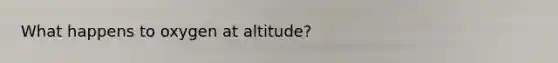 What happens to oxygen at altitude?